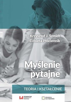 Myślenie pytajne. Teoria i kształcenie - Szmidt Krzysztof J., Płóciennik Elżbieta