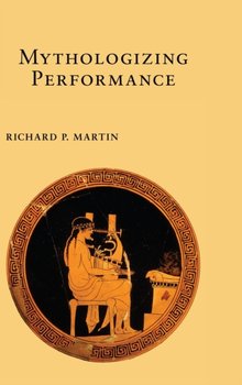 Mythologizing Performance - Richard P. Martin