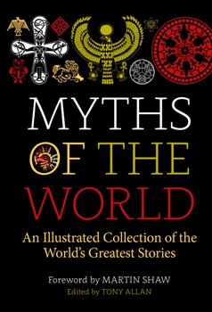 Myths of the World: An Illustrated Collection of the Worlds Greatest Stories - Allan Tony