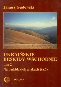 Na beskidzkich szlakach. Część 2. Ukraińskie Beskidy Wschodnie. Tom 2 - Gudowski Janusz