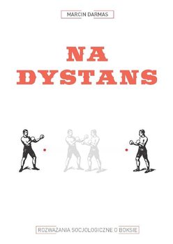 Na dystans. Rozważania socjologiczne o boksie - Darmas Marcin