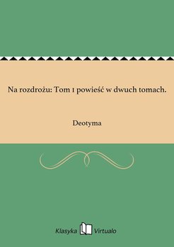 Na rozdrożu: Tom 1 powieść w dwuch tomach. - Deotyma