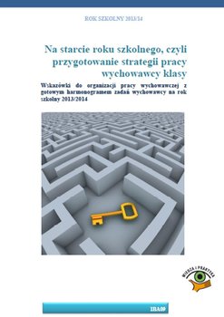 Na starcie roku szkolnego, czyli przygotowanie strategii pracy wychowawcy klasy. Wskazówki do organizacji pracy wychowawczej z gotowym harmonogramem zadań wychowawcy na rok szkolny 2013/2014 - Opracowanie zbiorowe