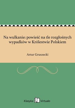 Na wulkanie: powieść na tle rozgłośnych wypadków w Królestwie Polskiem - Gruszecki Artur