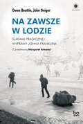 Na zawsze w lodzie. Śladami tragicznej wyprawy Johna Franklina - Beattie Owen, Geiger John