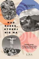 Nad rzekę, której nie ma. Podróż przez Amerykę Południową od Miraflores do Rio Kapla Grzegorz