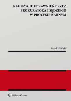 Nadużycie uprawnień procesowych przez prokuratora i sędziego w procesie karnym - Wiliński Paweł