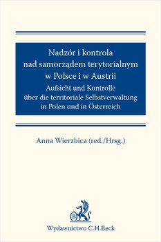 Nadzór i kontrola nad samorządem terytorialnym w Polsce i Austrii. Aufsicht und Kontrolle über die territoriale Selbstverwaltung in Polen und in Osterreich - Wierzbica Anna