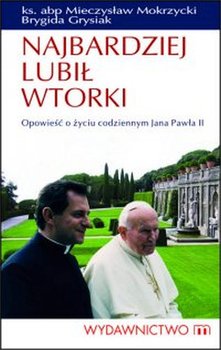 Najbardziej lubił wtorki. Opowieść o życiu codziennym Jana Pawła II - Grysiak Brygida, Mokrzycki Mieczysław