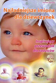 Najładniesze imiona dla dziewczynek. Inspirujący przewodnik dla rodziców - Huchla Iwona