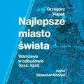 Najlepsze miasto świata. Warszawa w odbudowie 1944-1949 - audiobook - Piątek Grzegorz