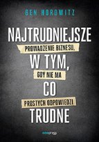 Najtrudniejsze w tym, co trudne. Prowadzenie biznesu, gdy nie ma prostych odpowiedzi Horowitz Ben