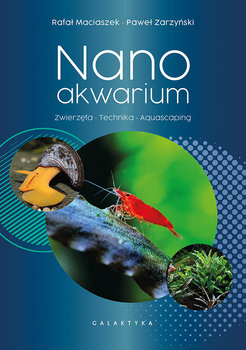 Nanoakwarium. Zwierzęta, technika, aquascaping - Maciaszek Rafał, Zarzyński Paweł