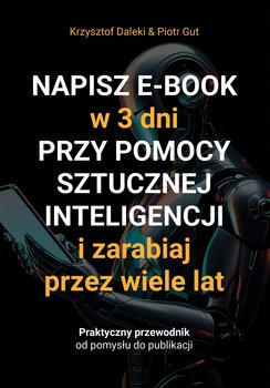 Napisz e-book w 3 dni przy pomocy  sztucznej inteligencji i zarabiaj  przez wiele lat - ebook PDF - Gut Piotr, Krzysztof Daleki