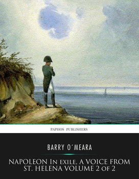 Napoleon in Exile, a Voice from St. Helena Volume 2 of 2 - Barry O’Meara