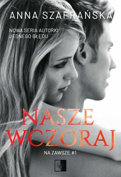 Nasze wczoraj. Na zawsze. Tom 1 - Szafrańska Anna