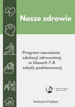 Nasze zdrowie- program nauczania edukacji zdrowotnej w kl. 7-8 szkoły podstawowej. - ebook PDF - Przybysz Katarzyna