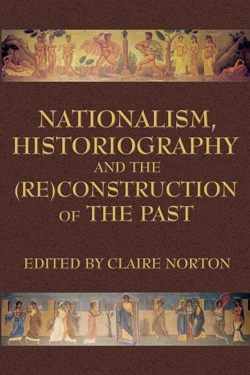 Nationalism, Historiography And The (Re)Construction Of The Past - New ...