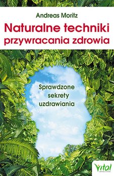 Naturalne techniki przywracania zdrowia. Sprawdzone sekrety uzdrawiania - Moritz Andreas