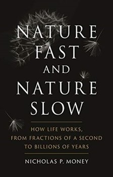 Nature Fast and Nature Slow. How Life Works, from Fractions of a Second to Billions of Years - Nicholas P. Money