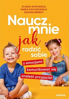 Naucz mnie jak radzić sobie z emocjami, komunikować się, znaleźć przyjaciół - Sitkowska Sylwia, Kocurowska Maria, Berent Damian