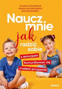 Naucz mnie jak radzić sobie z emocjami, komunikować się, znaleźć przyjaciół - Sitkowska Sylwia, Kocurowska Maria, Berent Damian