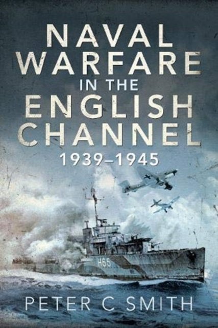 Naval Warfare In The English Channel, 1939-1945 - Peter C. Smith 