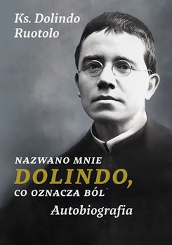 Nazwano mnie Dolindo, co oznacza ból. Autobiografia - Ruotolo Dolindo