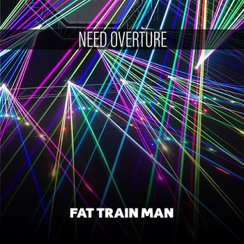 Need Overture - Fat Train Man
