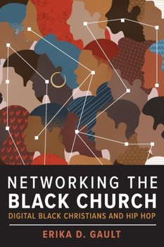 Networking the Black Church: Digital Black Christians and Hip Hop - Erika D. Gault