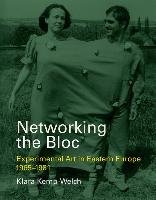 Networking the Bloc: Experimental Art in Eastern Europe 1965--1981 - Kemp-Welch Klara