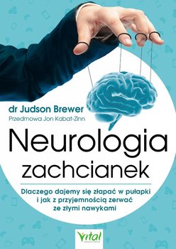 Neurologia zachcianek. Dlaczego dajemy się złapać w pułapki i jak z przyjemnością zerwać ze złymi nawykami - Brewer Judson