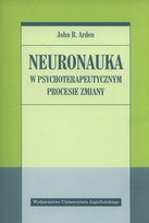 Neuronauka w psychoterapeutycznym procesie zmiany Arden John B.