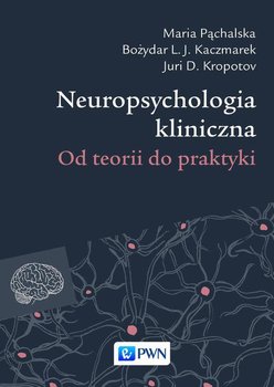Neuropsychologia kliniczna. Od teorii do praktyki - Pąchalska Maria, Kropotov Juri D., Kaczmarek Bożydar