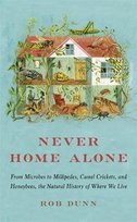 Never Home Alone: From Microbes to Millipedes, Camel Crickets, and Honeybees, the Natural History of Where We Live Rob Dunn