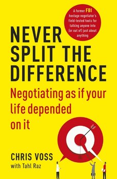 Never Split the Difference. Negotiating as if Your Life Depended on It - Voss Chris, Raz Tahl