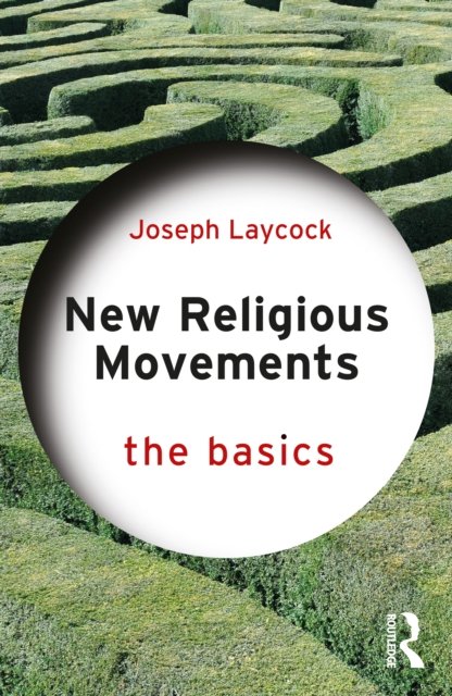 new-religious-movements-the-basics-the-basics-joseph-p-laycock