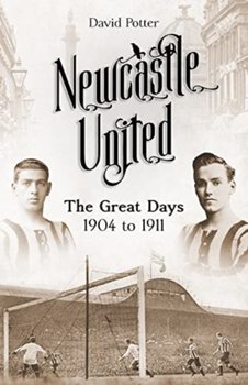 Newcastle United: The Great Days 1904 to 1911 - David Potter