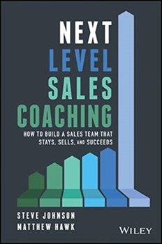Next Level Sales Coaching: How to Build a Sales Team That Stays, Sells, and Succeeds - Johnson Steve, Matthew Hawk