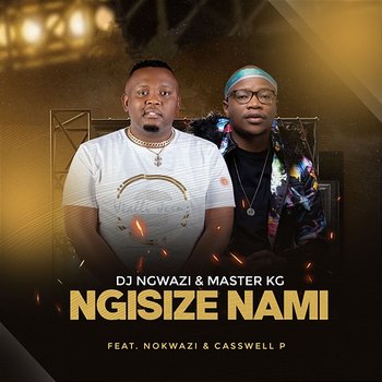 Ngisize Nami - DJ Ngwazi & Master KG feat. Casswell P, Nokwazi