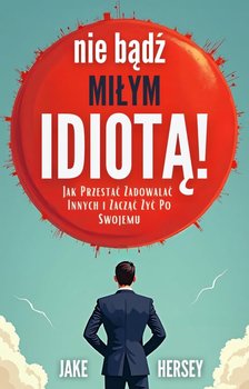 Nie bądź miłym idiotą. Jak przestać zadowalać innych i zacząć żyć po swojemu - ebook EPUB - Jake Hersey