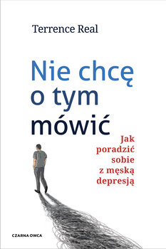 Nie chcę o tym mówić. Jak poradzić sobie z męską depresją - Real Terrence