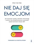 Nie daj się emocjom. Jak zachować spokój, odnaleźć równowagę i uwolnić się od destrukcyjnych zachowań dzięki technikom terapii DBT. Poradnik dla nastolatków - Sheri Van Dijk