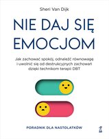 Nie daj się emocjom. Jak zachować spokój, odnaleźć równowagę i uwolnić się od destrukcyjnych zachowań dzięki technikom terapii DBT. Poradnik dla nastolatków