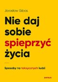 Nie daj sobie spieprzyć życia. Sposoby na toksycznych ludzi - Gibas Jarosław