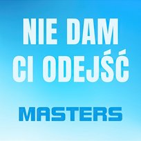 Nie Dam Ci Odejść Masters