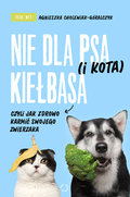 Nie dla psa (i kota) kiełbasa, czyli jak zdrowo karmić swojego zwierzaka - Cholewiak-Góralczyk Agnieszka