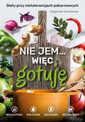 Nie jem... więc gotuję. Diety przy nietolerancjach pokarmowych. Bez glutenu, bez jajek, bez mleka, bez drożdży - Górnikowska Małgorzata