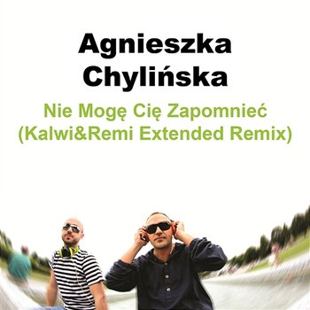 Nie Mogę Cię Zapomnieć (Kalwi&Remi Extended Remix) - Agnieszka Chylińska