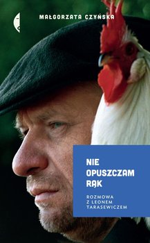 Nie opuszczam rąk. Rozmowa z Leonem Tarasewiczem - Czyńska Małgorzata